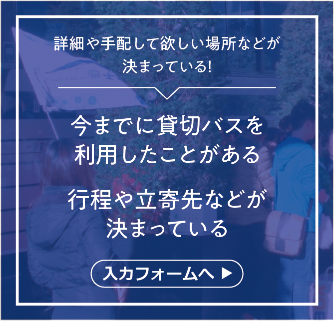 今までに貸切バスを 利用したことがある 行程や立寄先などが 決まっている 入力フォームへ